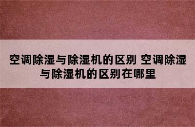 空调除湿与除湿机的区别 空调除湿与除湿机的区别在哪里